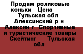 Продам роликовые коньки › Цена ­ 200 - Тульская обл., Алексинский р-н, Алексин г. Спортивные и туристические товары » Скейтинг   . Тульская обл.